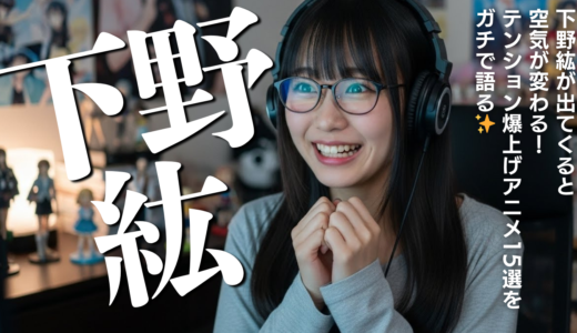 下野紘が出てくると空気が変わる！テンション爆上げアニメ15選をガチで語る✨