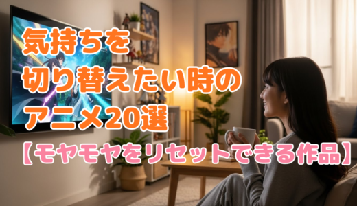 気持ちを切り替えたい時のアニメ20選【モヤモヤをリセットできる作品】