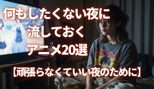何もしたくない夜に流しておくアニメ20選【頑張らなくていい夜のために】