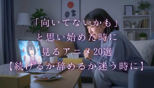 「向いてないかも」と思い始めた時のアニメ20選【続けるか辞めるか迷う時に】